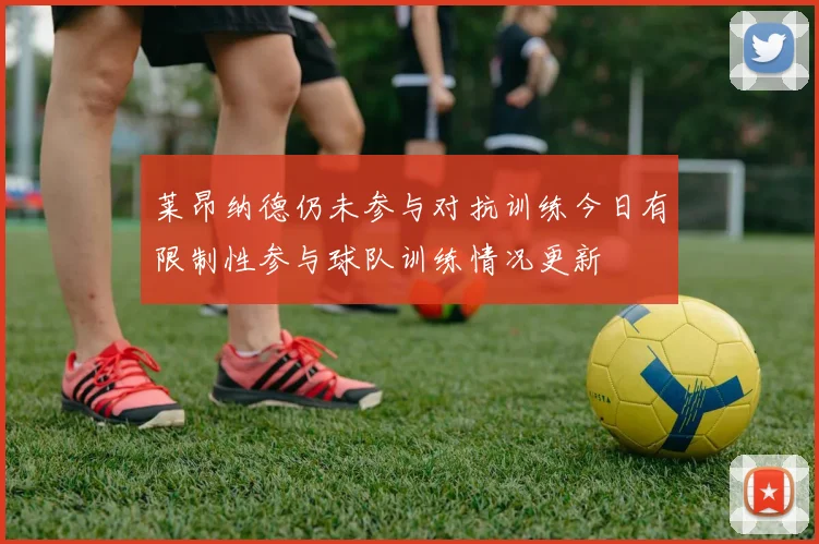 莱昂纳德仍未参与对抗训练今日有限制性参与球队训练情况更新