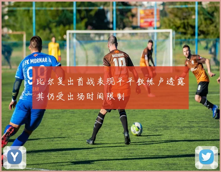 比尔复出首战表现平平教练卢透露其仍受出场时间限制