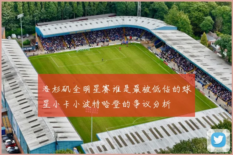 洛杉矶全明星赛谁是最被低估的球星小卡小波特哈登的争议分析