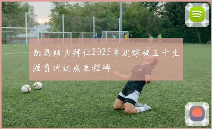 凯恩助力拜仁2025年进球破五十生涯首次达成里程碑