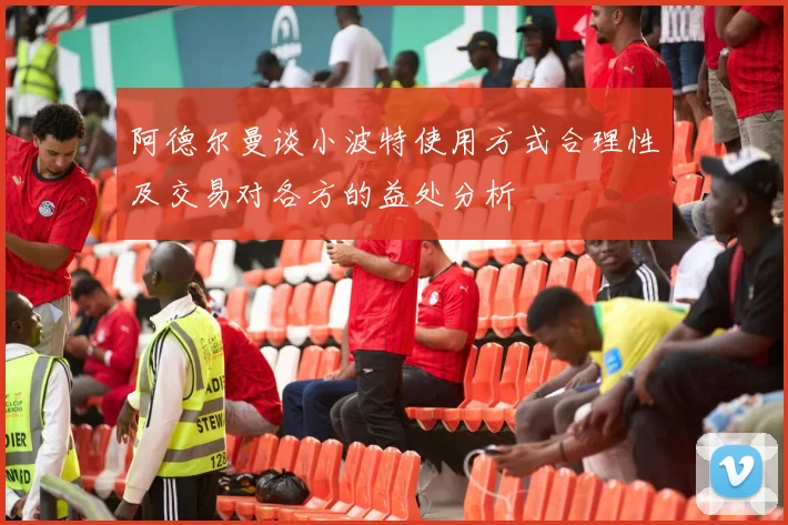 阿德尔曼谈小波特使用方式合理性及交易对各方的益处分析