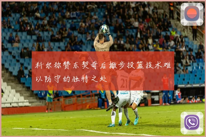 科尔称赞东契奇后撤步投篮技术难以防守的独特之处