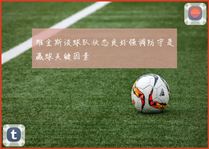 维金斯谈球队状态良好强调防守是赢球关键因素