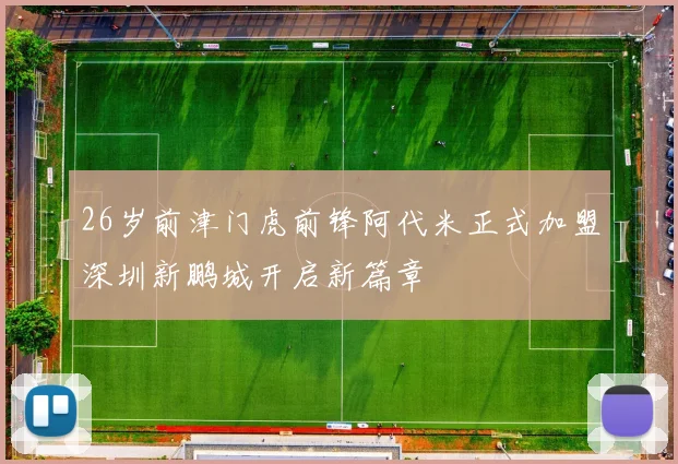26岁前津门虎前锋阿代米正式加盟深圳新鹏城开启新篇章