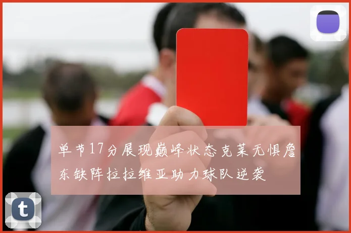 单节17分展现巅峰状态克莱无惧詹东缺阵拉拉维亚助力球队逆袭
