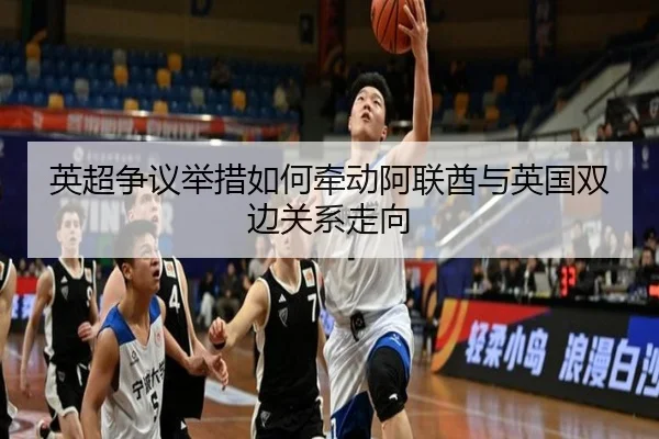 英超争议举措如何牵动阿联酋与英国双边关系走向 | BAJIESPORTS