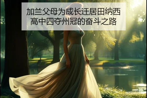 加兰父母为成长迁居田纳西 高中四夺州冠的奋斗之路（BAJIESPORTS）