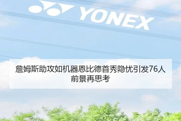 詹姆斯助攻如机器恩比德首秀隐忧引发76人前景再思考（BAJIESPORTS）
