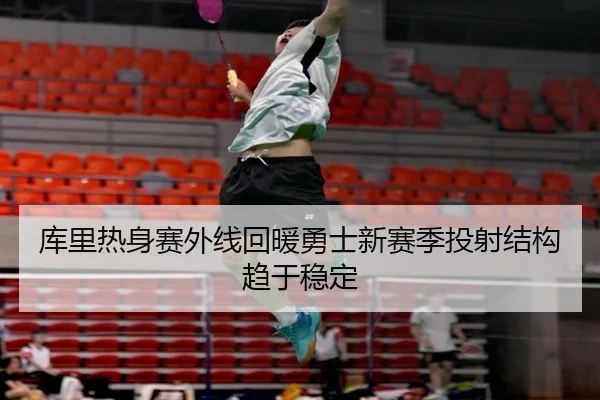 库里热身赛外线回暖勇士新赛季投射结构趋于稳定（BAJIESPORTS）